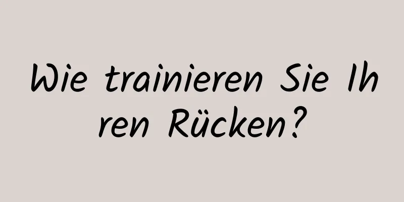 Wie trainieren Sie Ihren Rücken?