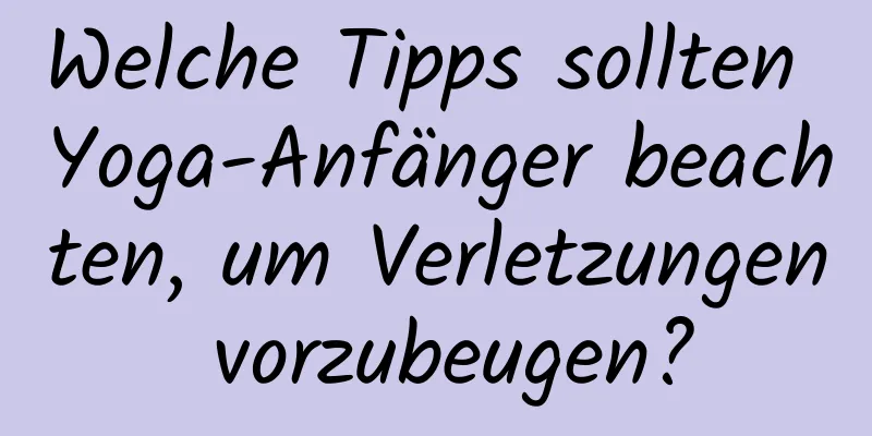 Welche Tipps sollten Yoga-Anfänger beachten, um Verletzungen vorzubeugen?