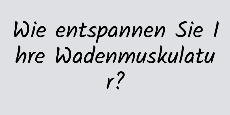 Wie entspannen Sie Ihre Wadenmuskulatur?