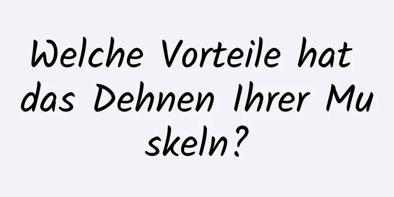 Welche Vorteile hat das Dehnen Ihrer Muskeln?