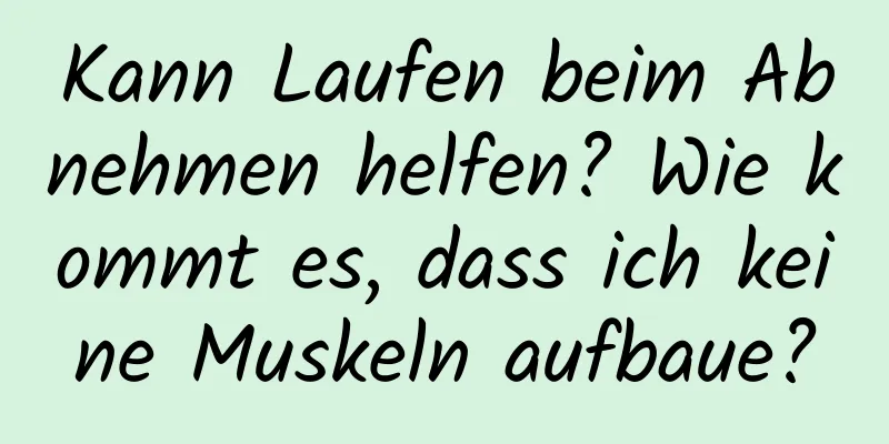 Kann Laufen beim Abnehmen helfen? Wie kommt es, dass ich keine Muskeln aufbaue?