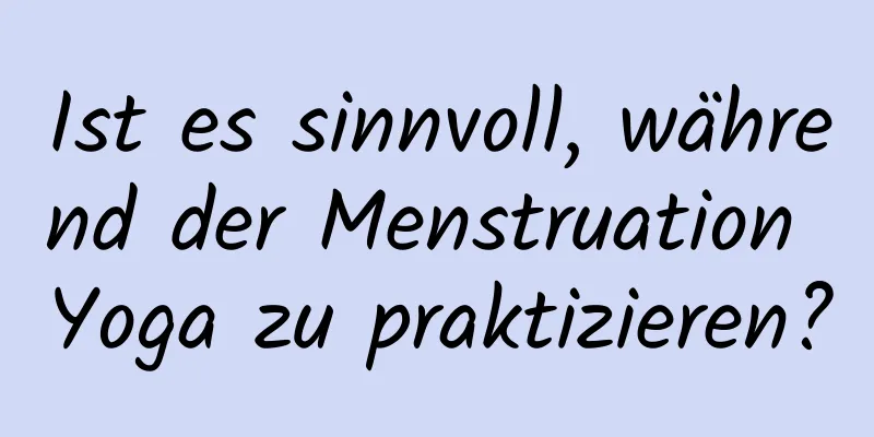 Ist es sinnvoll, während der Menstruation Yoga zu praktizieren?