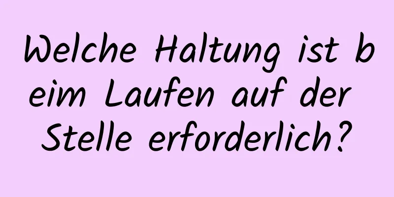 Welche Haltung ist beim Laufen auf der Stelle erforderlich?