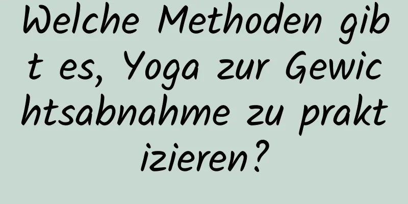 Welche Methoden gibt es, Yoga zur Gewichtsabnahme zu praktizieren?