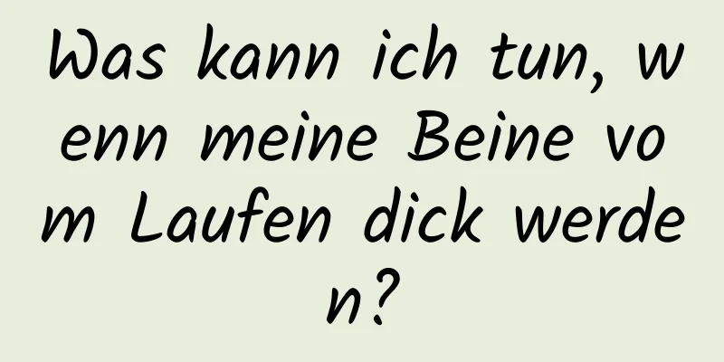 Was kann ich tun, wenn meine Beine vom Laufen dick werden?