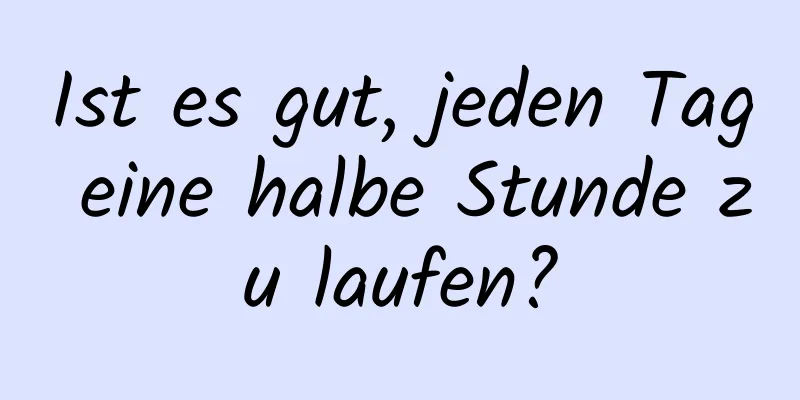 Ist es gut, jeden Tag eine halbe Stunde zu laufen?