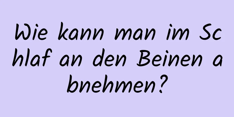 Wie kann man im Schlaf an den Beinen abnehmen?