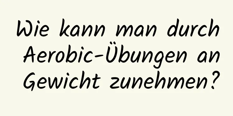 Wie kann man durch Aerobic-Übungen an Gewicht zunehmen?