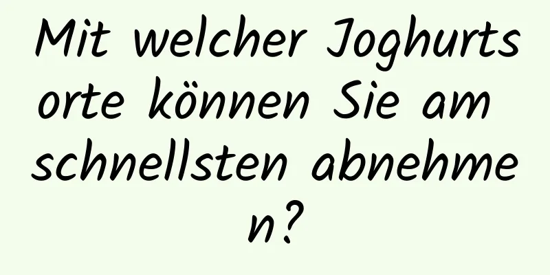 Mit welcher Joghurtsorte können Sie am schnellsten abnehmen?