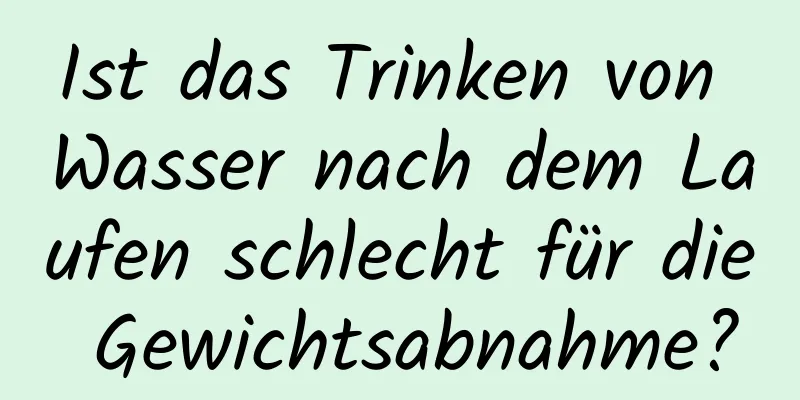 Ist das Trinken von Wasser nach dem Laufen schlecht für die Gewichtsabnahme?