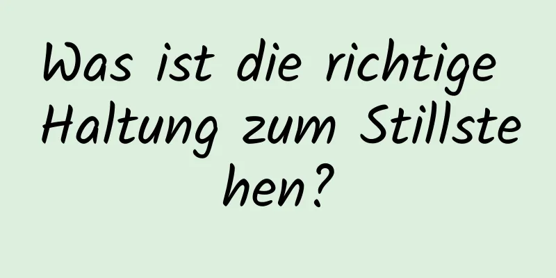 Was ist die richtige Haltung zum Stillstehen?