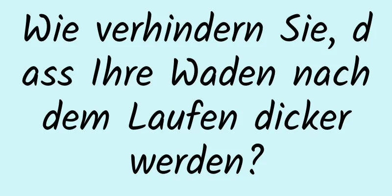 Wie verhindern Sie, dass Ihre Waden nach dem Laufen dicker werden?