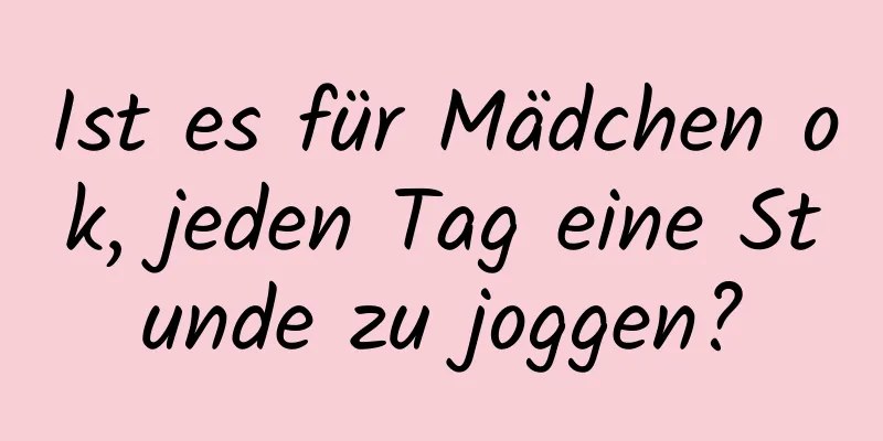 Ist es für Mädchen ok, jeden Tag eine Stunde zu joggen?