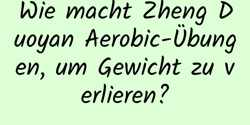 Wie macht Zheng Duoyan Aerobic-Übungen, um Gewicht zu verlieren?