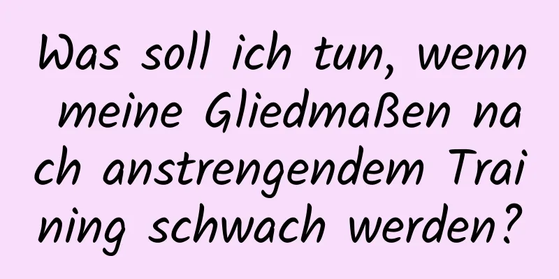 Was soll ich tun, wenn meine Gliedmaßen nach anstrengendem Training schwach werden?