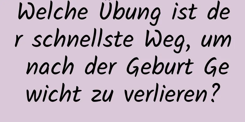 Welche Übung ist der schnellste Weg, um nach der Geburt Gewicht zu verlieren?