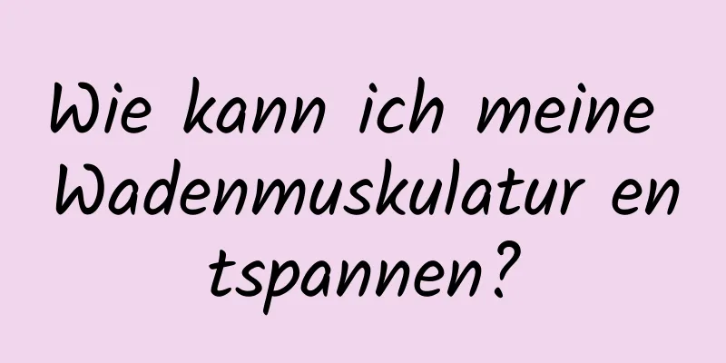 Wie kann ich meine Wadenmuskulatur entspannen?