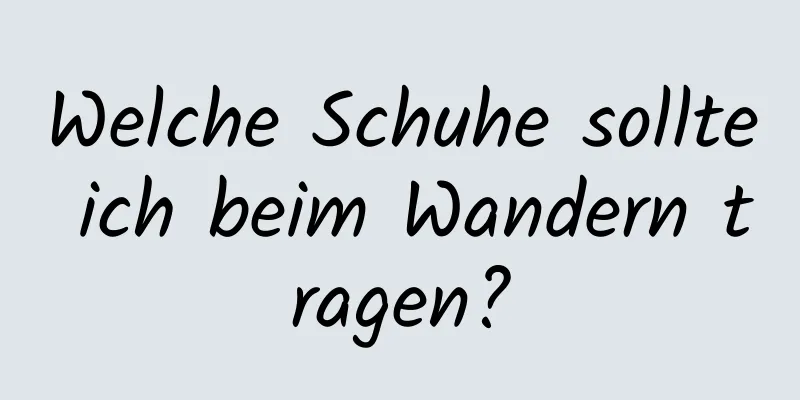 Welche Schuhe sollte ich beim Wandern tragen?