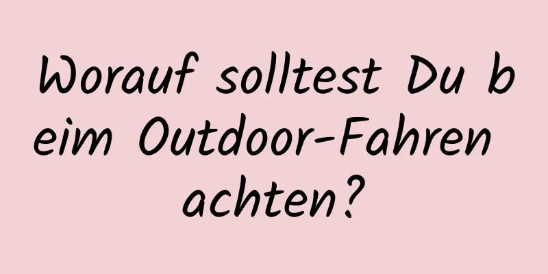 Worauf solltest Du beim Outdoor-Fahren achten?