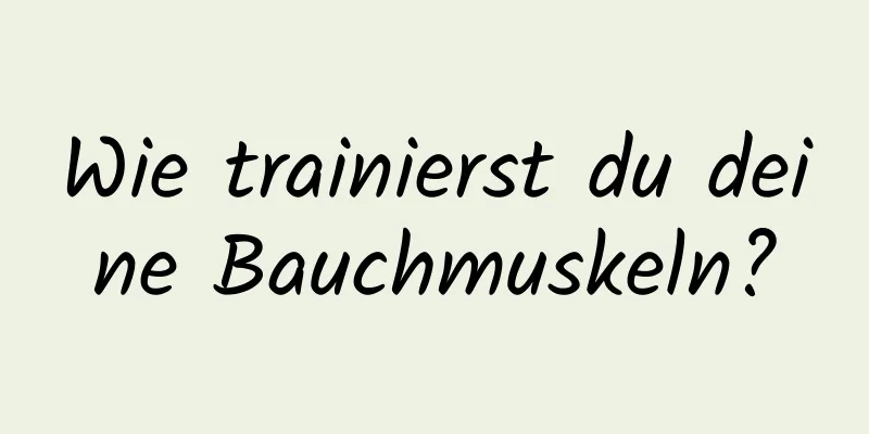 Wie trainierst du deine Bauchmuskeln?