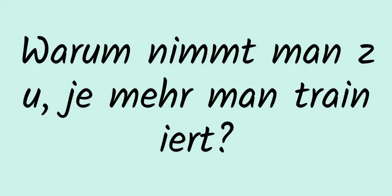 Warum nimmt man zu, je mehr man trainiert?