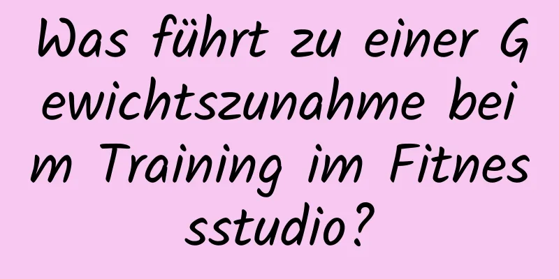 Was führt zu einer Gewichtszunahme beim Training im Fitnessstudio?