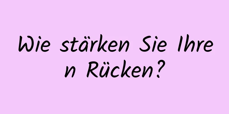 Wie stärken Sie Ihren Rücken?