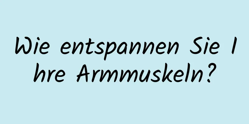 Wie entspannen Sie Ihre Armmuskeln?