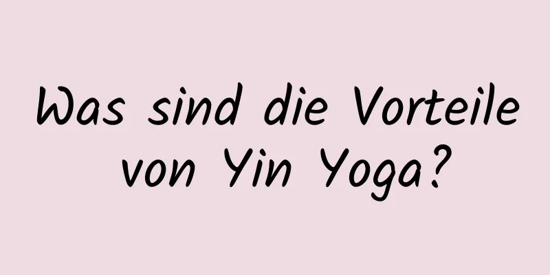 Was sind die Vorteile von Yin Yoga?