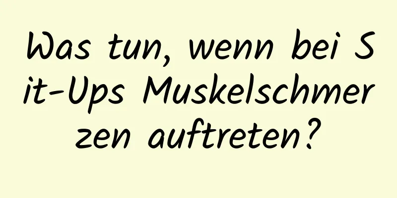 Was tun, wenn bei Sit-Ups Muskelschmerzen auftreten?