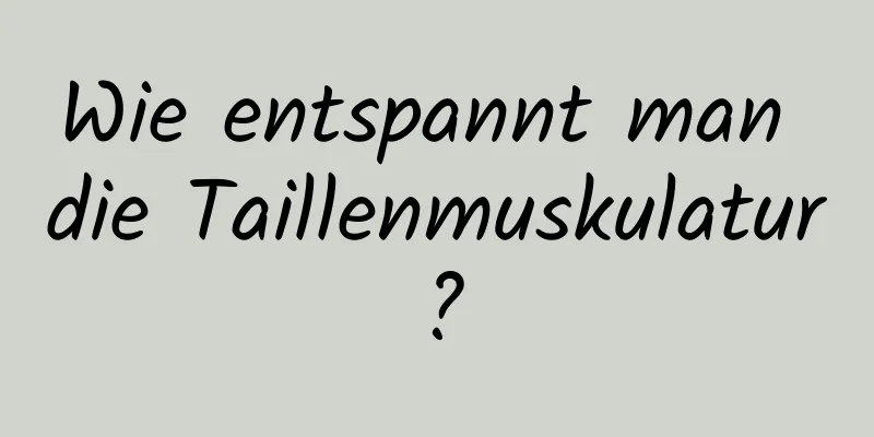 Wie entspannt man die Taillenmuskulatur?