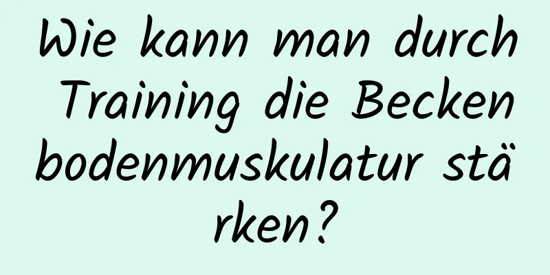 Wie kann man durch Training die Beckenbodenmuskulatur stärken?