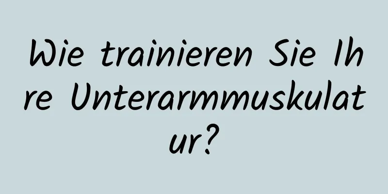 Wie trainieren Sie Ihre Unterarmmuskulatur?