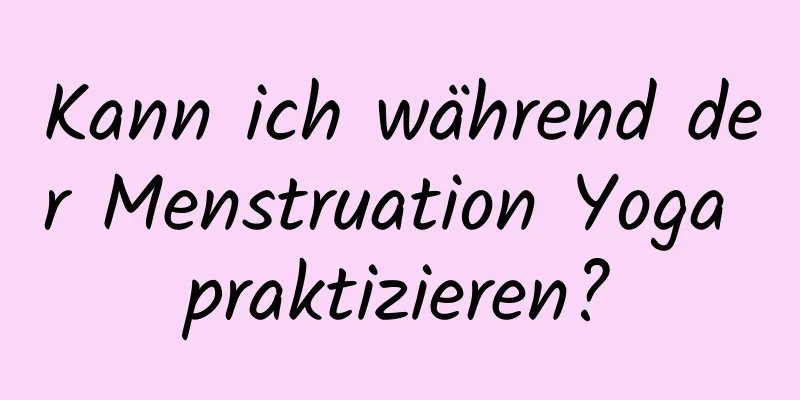 Kann ich während der Menstruation Yoga praktizieren?