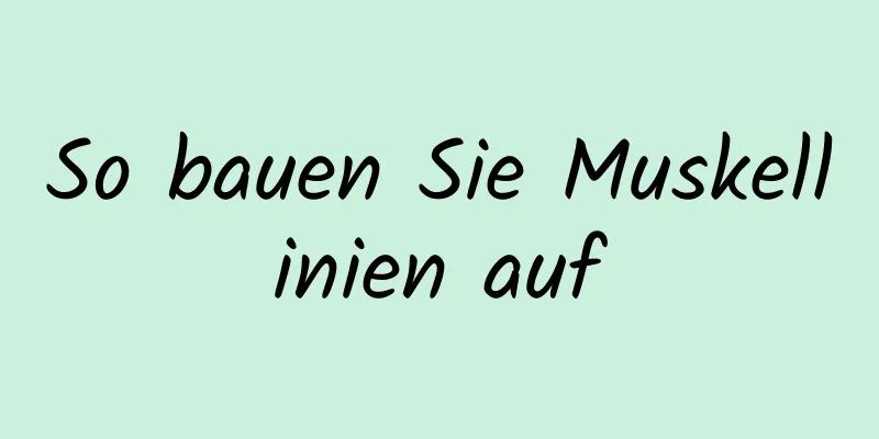 So bauen Sie Muskellinien auf