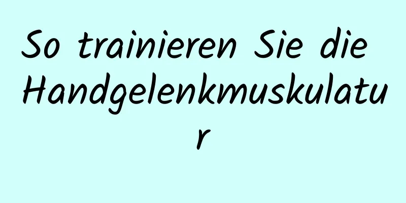 So trainieren Sie die Handgelenkmuskulatur