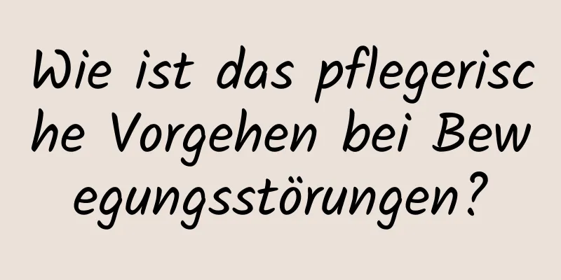 Wie ist das pflegerische Vorgehen bei Bewegungsstörungen?