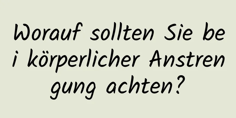 Worauf sollten Sie bei körperlicher Anstrengung achten?