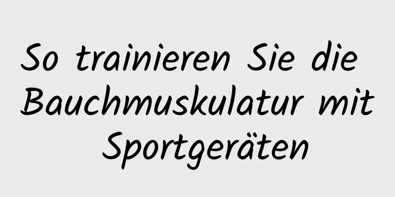 So trainieren Sie die Bauchmuskulatur mit Sportgeräten