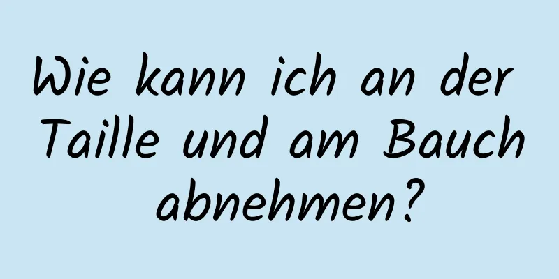 Wie kann ich an der Taille und am Bauch abnehmen?