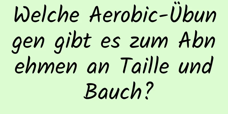 Welche Aerobic-Übungen gibt es zum Abnehmen an Taille und Bauch?