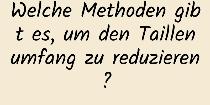 Welche Methoden gibt es, um den Taillenumfang zu reduzieren?