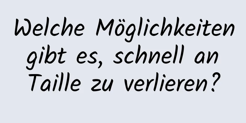 Welche Möglichkeiten gibt es, schnell an Taille zu verlieren?