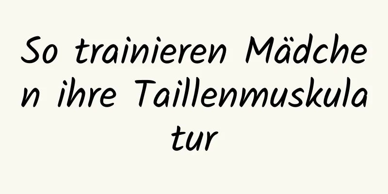 So trainieren Mädchen ihre Taillenmuskulatur