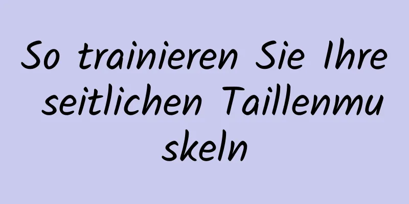 So trainieren Sie Ihre seitlichen Taillenmuskeln