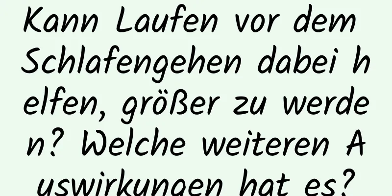 Kann Laufen vor dem Schlafengehen dabei helfen, größer zu werden? Welche weiteren Auswirkungen hat es?