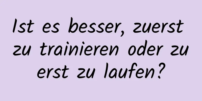 Ist es besser, zuerst zu trainieren oder zuerst zu laufen?