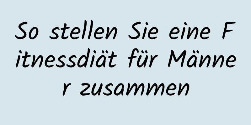 So stellen Sie eine Fitnessdiät für Männer zusammen