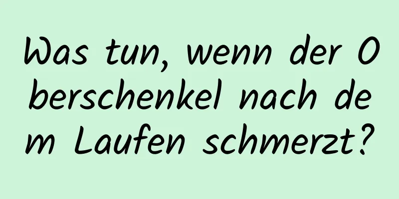 Was tun, wenn der Oberschenkel nach dem Laufen schmerzt?