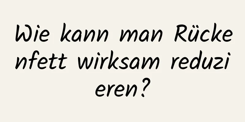 Wie kann man Rückenfett wirksam reduzieren?